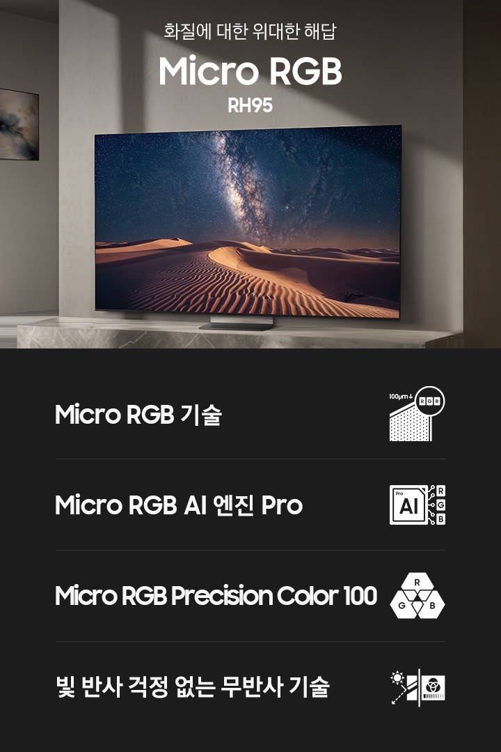 장식장 위에 TV가 설치되어 있습니다. TV 화면에는 어둠이 내려앉은 사막의 모습이 보여지고 있습니다. TV 왼쪽에는 ‘화질에 대한 위대한 해답‘ 문구와 TV의 시리즈명인 ‘Micro RGB’와 모델명인 ‘RH95’가 기재되어 있습니다. 이미지 하단에는 ‘Micro RGB 기술’, ‘Micro RGB AI 엔진 Pro’, ‘Micro RGB Precision Color 100’, ‘Samsung Vision AI 컴패니언’ 문구와 아이콘이 있습니다.