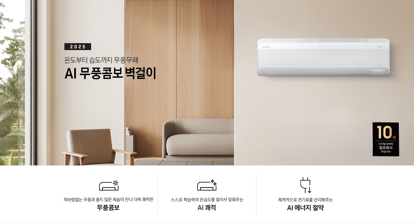 베이지 톤으로 인테리어 되어있는 거실과 다이닝 공간이 있습니다. 소파 위로 2025 온도부터 습도까지 무풍 무패 AI 무풍 콤보 벽걸이 타이틀이 있습니다. 우측 다이닝 공간 벽면에 벽걸이 에어컨이 설치되어 있습니다. 에어컨 하단 우측엔 10년 보증 디지털 인버터 컴프레서 무상수리 로고가 있습니다. 하단에는 3가지 키포인트가 있으며, 좌측 부터 직바람없는 무풍과 춥지않은 제습이 만나 더욱 쾌적한 무풍콤보, 스스로 학습하여 온습도를 알아서 맞춰주는 AI 쾌적, 체계적으로 전기료를 관리해주는 AI 에너지 절약 문구와 아이콘이 있습니다. 