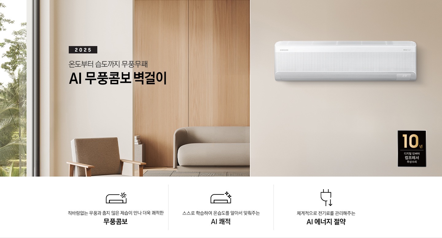 베이지 톤으로 인테리어 되어있는 거실 과 다이닝으로 보여지는 공간에 좌측엔 거실의 모습이 절반만 보여지고 좌측엔 통창 밖으로 푸르른 나무가 보여집니다. 거실 공간에 정면에 우드로 벽면이 되어있고 아래엔 일인용 쇼파 의자와 2-3인용 베이지톤의 쇼파가 정면에 보여집니다. 쇼파 위로 타이틀이 보여지고 2025 AI 무풍콤보 벽걸이 문구가 보여지고 우측 엔 다이닝으로 가는 공간으로 보여기는 벽면에 벽걸에 에어컨이 설치되어 있는 모습이 보여지고 에어컨 아래 우측엔 10년 보증 디지털 인버터 컴프레서 무상수리 마크가 있으며 아래에 3개의 키포인트가 아이콘과 함께 보여지며 좌측 부터 직바람없는 무풍과 춥지않은 제습이 만나 더욱 쾌적한 무풍콤보, 스스로 학습하여 온습도를 알아서 맞줘주는 AI 쾌적, 체계적으로 전기료를 관리해주는  AI  에너지 절약 이 보여집니다. 