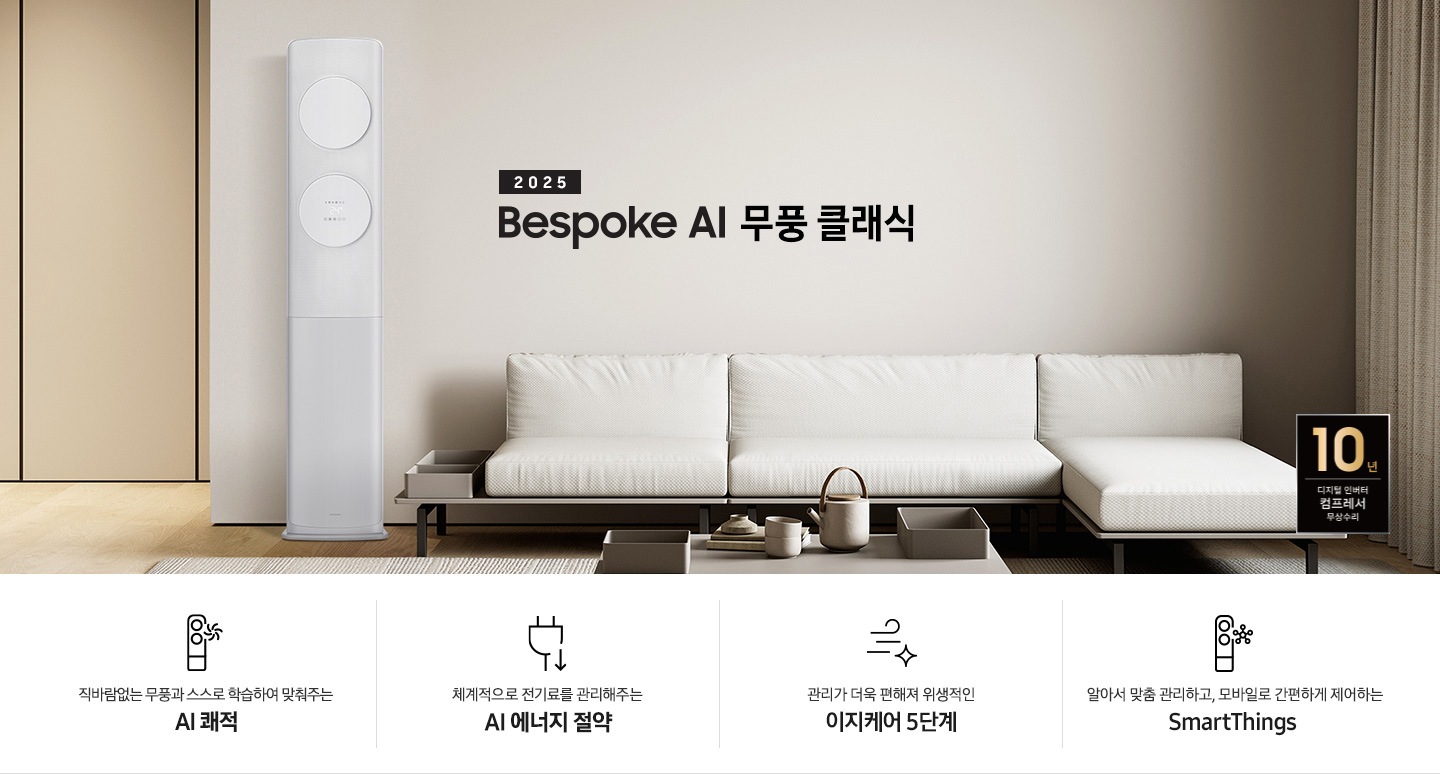거실로 보여지는 공간에 좌측엔 무풍 클래식 에어컨이 보여지고 가운데 상단에 타이틀이 보여집니다. 2025 BESPOKE AI 무풍 클래식 이 보여지고 타이틀 아래 베이지 톤의 소파가 보이여 쇼파 우측 하단에 10년 보증 디지털 인버터 컴프레서 무상수리 마크가 있으며 이미지 아래로 4개의 키포인트가 보여지며 좌측부터, 직바람없는 무풍과 스스로 학습하여 맞춰주는 AI 쾌적, 상황에 맞게 체계적으로 전기료를 관리해주는 AI 에너지 절약, 쉽게 열어 더 편하게 관리하는 이지케어 5단계, 알아서 맞춤 관리하고, 모바일로 간편하게 제어하는 SmartThings 