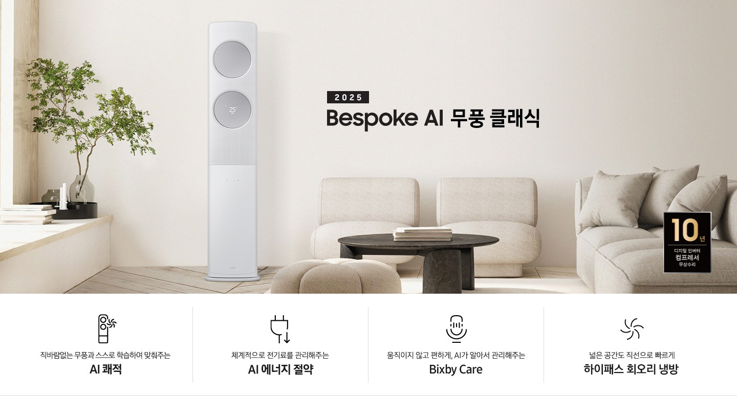 2025 BESPOKE AI 무풍 클래식 타이틀이 베이지 톤으로 인테리어 되어있는 거실로 보여지는 고악ㄴ에 좌측엔 윈도우 체어가 설치 되어 화분이 올라가 있는 모습이 보여지고 그옆으로 AI 무풍 클래식 에어컨이 보여집니다. 우측엔 베이지 톤의 귀여운 둥근둥글한 쇼파가 보여집니다. 하단에 키포인트가 보여지고 좌측 부터 상황에 맞게 스스로 학습하여, 알아서 맞춰주는 AI 쾌적, 상황에 맞게 체계적으로 전기료를 관리해주는 AI 에너지 절약, 움직이고 않고 편하게 AI 가 알아서 관리해주는 빅스비 케어, 넓은 공간도 직선으로 빠르게 하이패서 회오리 냉방이 보여집니다.