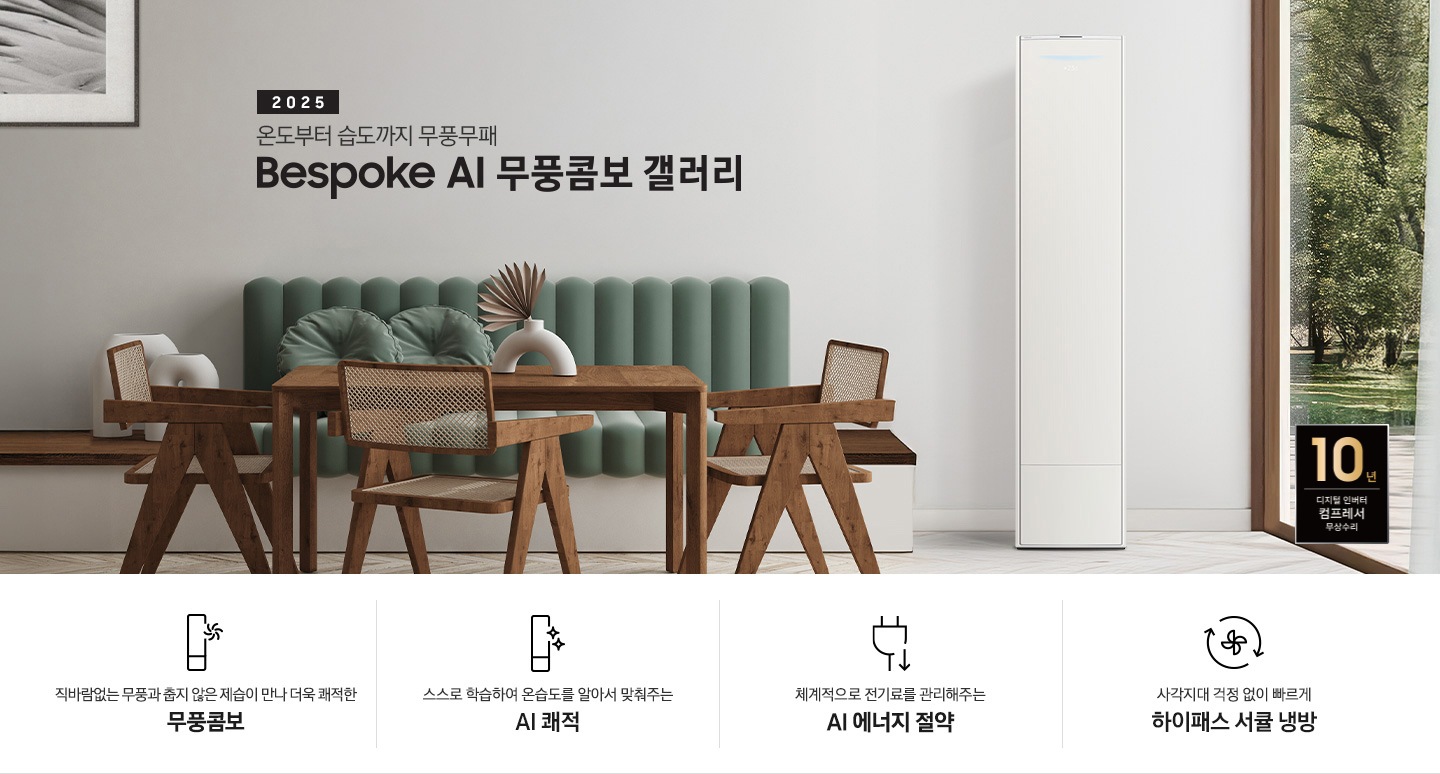 2025 BESPOKE AI 무풍콤보 갤러리 타이틀이 보여지며 좌측에 통창이 있는 거실 및 다이닝 공간에 가운데 우트톤의 6인용 식탁이  보여지며 촤측 통창 옆에 무풍콤보 갤러리 에어컨이 보여지고 각각 좌우 앞 에 동일한 우드톤의 식탁 의자가 있으며 정면 벽면에 초록색의 긴 쇼파 형식의 식탁 의자가 보여집니다. 좌측 통창 옆 벽면에 무풍콤보 갤러리 에어컨이 보여지며 좌측 하단에 10년 보증 디지털 인버터 컴프레서 무상수리 마크가 있으며 이미지 하단에 특장점 관련 아이콘과 설명이 보여지며 좌측 부터 직바람 없는 무풍과 춥지 않은 제습이 만나 더욱 쾌적한 무풍콤보 문구와 함께 갤러리 에어컨 아이콘에 바랆팬이 함께있는 아이콘이 보여지고, 상황에 맞게 체계적으로 전기룔르 관리해주는 AI 에너지 절약 문구과 함께 플로그에 아래로 향하는아이콘이 함께 보여집니다.