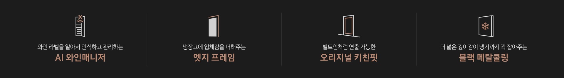 와인 라벨을 알아서 인식하고 관리하는 AI 와인매니저 문구와 아이콘, 냉장고에 입체감을 더해주는 엣지 프레임 문구와 아이콘, 빌트인처럼 연출 가능한 오리지널 키친핏 문구와 아이콘, 더 넓은 깊이감이 냉기까지 꽉 잡아주는 블랙 메탈쿨링 문구와 아이콘.