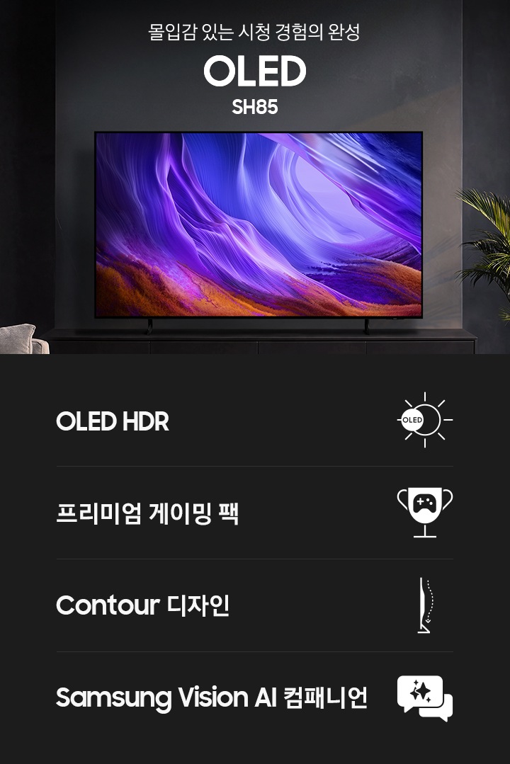 거실 장식장 위에 TV가 설치되어 있습니다. TV 앞에는 소파가 있습니다. TV 왼쪽에는 ‘몰입감 있는 시청 경험의 완성’ 문구와 시리즈명인 ‘OLED’와 모델명인 ‘SH85’ 문구가 기재되어 있습니다. 이미지 하단에는 ‘OLED HDR’, ‘프리미엄 게이밍 팩’, ‘Contour 디자인’, ‘Samsung Vision AI 컴패니언’ 문구와 아이콘이 있습니다.