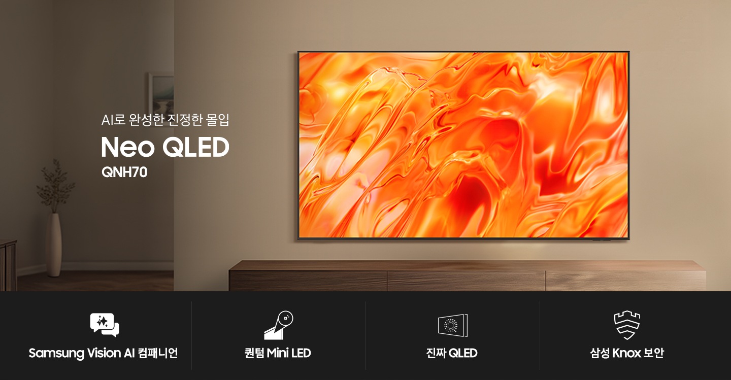 거실 벽에 TV가 설치되어 있습니다. TV 왼쪽에는 ‘AI로 완성한 진정한 몰입‘ 문구와 시리즈명인 ‘Neo QLED’와 모델명인 ‘QNH70’이 기재되어 있습니다. 이미지 하단에는 ‘Samsung Vision AI 컴패니언’, ‘퀀텀 Mini LED’,  ‘진짜 QLED’, ‘삼성 Knox 보안’ 문구와 아이콘이 있습니다.