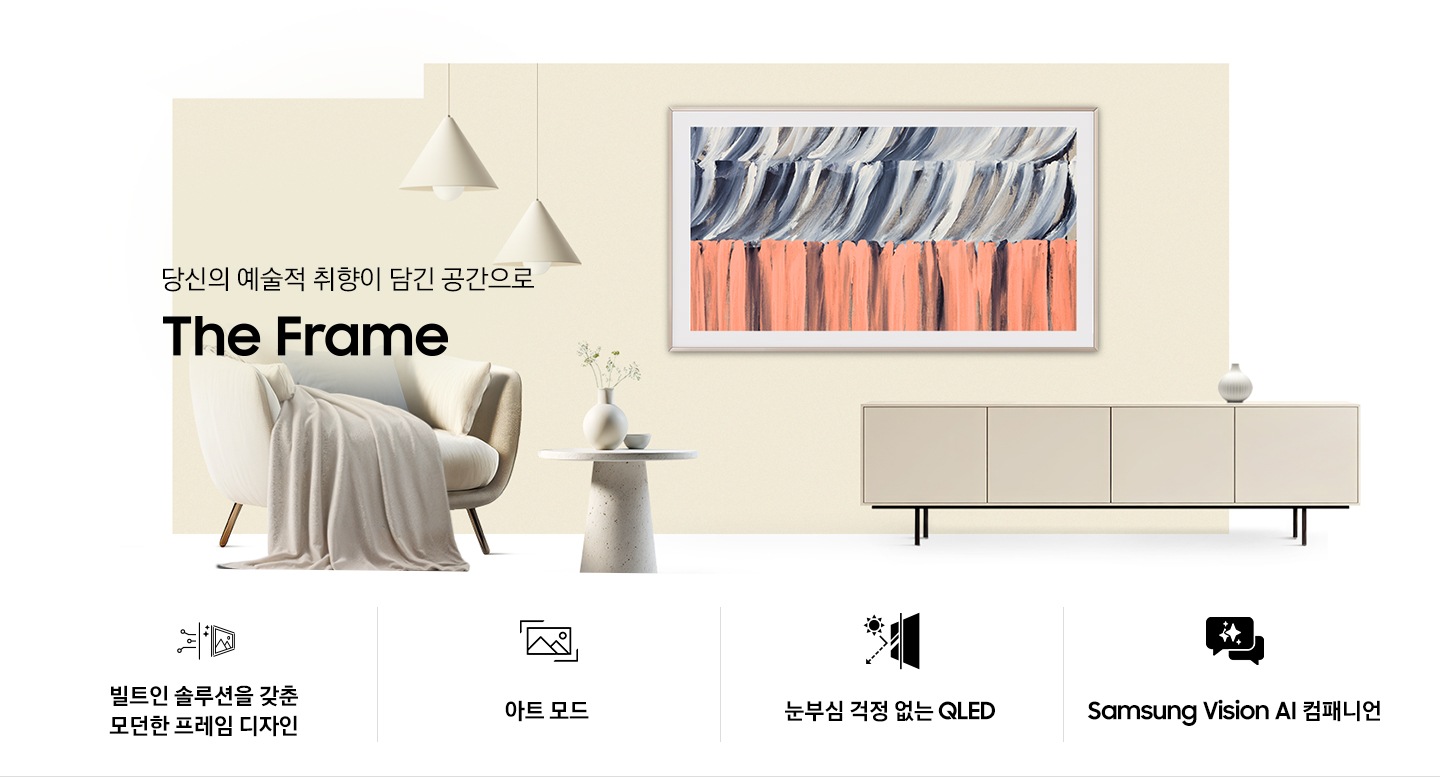 벽에 TV가 설치되어 있습니다. TV 아래에는 장식장이 있으며, 장식장 왼쪽으로는 1인용 의자와 테이블이 있습니다. 1인용 의자 위로 ‘당신의 예술적 취향이 담긴 공간으로‘ 문구와 TV의 모델명인 ‘The Frame’이 기재되어 있습니다. 이미지 하단에는 ‘빌트인 솔루션을 갖춘 모던한 프레임 디자인’, ‘아트 모드‘, ‘눈부심 걱정 없는 QLED‘, ‘Samsung Vision AI 컴패니언’ 문구와 아이콘이 있습니다.