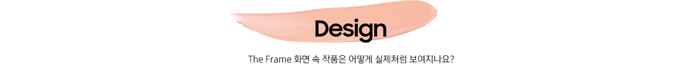 다홍색 물감 위에 ‘Design’ 문구와 ‘The Frame 화면 속 작품은 어떻게 실제처럼 보여지나요?’ 문구가 기재되어 있습니다.