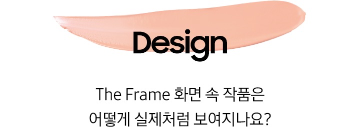 다홍색 물감 위에 ‘Design’ 문구와 ‘The Frame 화면 속 작품은 어떻게 실제처럼 보여지나요?’ 문구가 기재되어 있습니다.