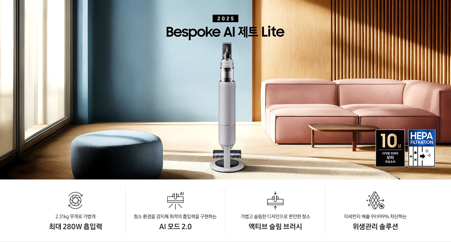 약간 어두운 우드 톤과 파란색, 핑크색이 섞여있는 거실 전경 가운데 Bespoke AI 제트 Lite 280W가 이미지 중간에 서있습니다. 이미지 왼쪽 부분에는 햇빛이 들어오는 창문과 창문 앞에 어두운 파란색의 1인용 소파가 놓여져 있고 이미지 오른쪽 부분에는 어두운 색상의 소파가 놓여져 있고 소파 앞부분에는 어두운 우드 톤의 테이블이 보이고 있습니다. 이미지 오른쪽 하단에는 헤파필터 아이콘이 있습니다. 하단 제품 특장점으로는 청소기 내부 모터가 회전하는 아이콘과 함께 2.31kg 무게로 가볍게 최대 280W 흡입력, 브러시가 AI로 흡입력을 변경하는 아이콘과 함께 청소 환경을 감지해 최적의 흡입력을 구현하는 AI 모드 2.0,&nbsp;브러시가 얇아졌다는 아이콘과 함께 가볍고 슬림한 디자인으로 편안한 청소 액티브 슬림 브러시, 미세먼지가 통과하지 못하는 아이콘과 함께 미세먼지 배출 99.999% 차단하는 위생관리 솔루션이라는 문구가 적혀 있습니다.  이미지 모서리 부분에는 디지털 인버터 모터 10년보증로고가 반영되어 있습니다.