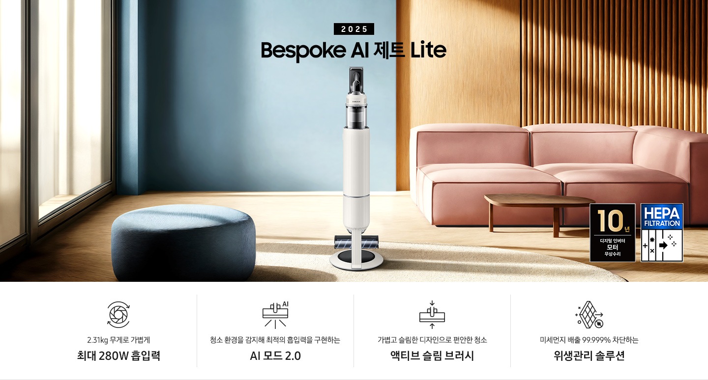 약간 어두운 우드 톤과 파란색, 핑크색이 섞여있는 거실 전경 가운데 Bespoke AI 제트 Lite 280W가 이미지 중간에 서있습니다. 이미지 왼쪽 부분에는 햇빛이 들어오는 창문과 창문 앞에 어두운 파란색의 1인용 소파가 놓여져 있고 이미지 오른쪽 부분에는 어두운 색상의 소파가 놓여져 있고 소파 앞부분에는 어두운 우드 톤의 테이블이 보이고 있습니다. 이미지 오른쪽 하단에는 헤파필터 아이콘이 있습니다. 하단 제품 특장점으로는 청소기 내부 모터가 회전하는 아이콘과 함께 2.31kg 무게로 가볍게 최대 280W 흡입력, 브러시가 AI로 흡입력을 변경하는 아이콘과 함께 청소 환경을 감지해 최적의 흡입력을 구현하는 AI 모드 2.0,&nbsp;브러시가 얇아졌다는 아이콘과 함께 가볍고 슬림한 디자인으로 편안한 청소 액티브 슬림 브러시, 미세먼지가 통과하지 못하는 아이콘과 함께 미세먼지 배출 99.999% 차단하는 위생관리 솔루션이라는 문구가 적혀 있습니다. 이미지 모서리 부분에는 디지털 인버터 모터 10년보증로고가 반영되어 있습니다.