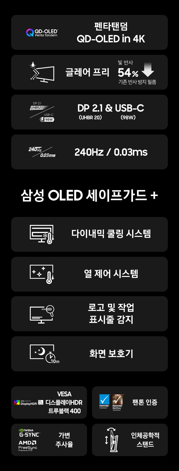 G8 오디세이 모니터의 특징을 보여줍니다 QD OLED in 4K, 글레어 프리, DP2.1&USB-C, 240Hz 0.03ms 삼성 OLED safeguard+ 다이나믹 쿨링 시스템 열제어 시스템 로고 및 작업 표시줄 감지 화면보호기 VESA Display HDR True Black 400 팬톤 인증, G-SYNC 호환, 인체공학적 스탠드