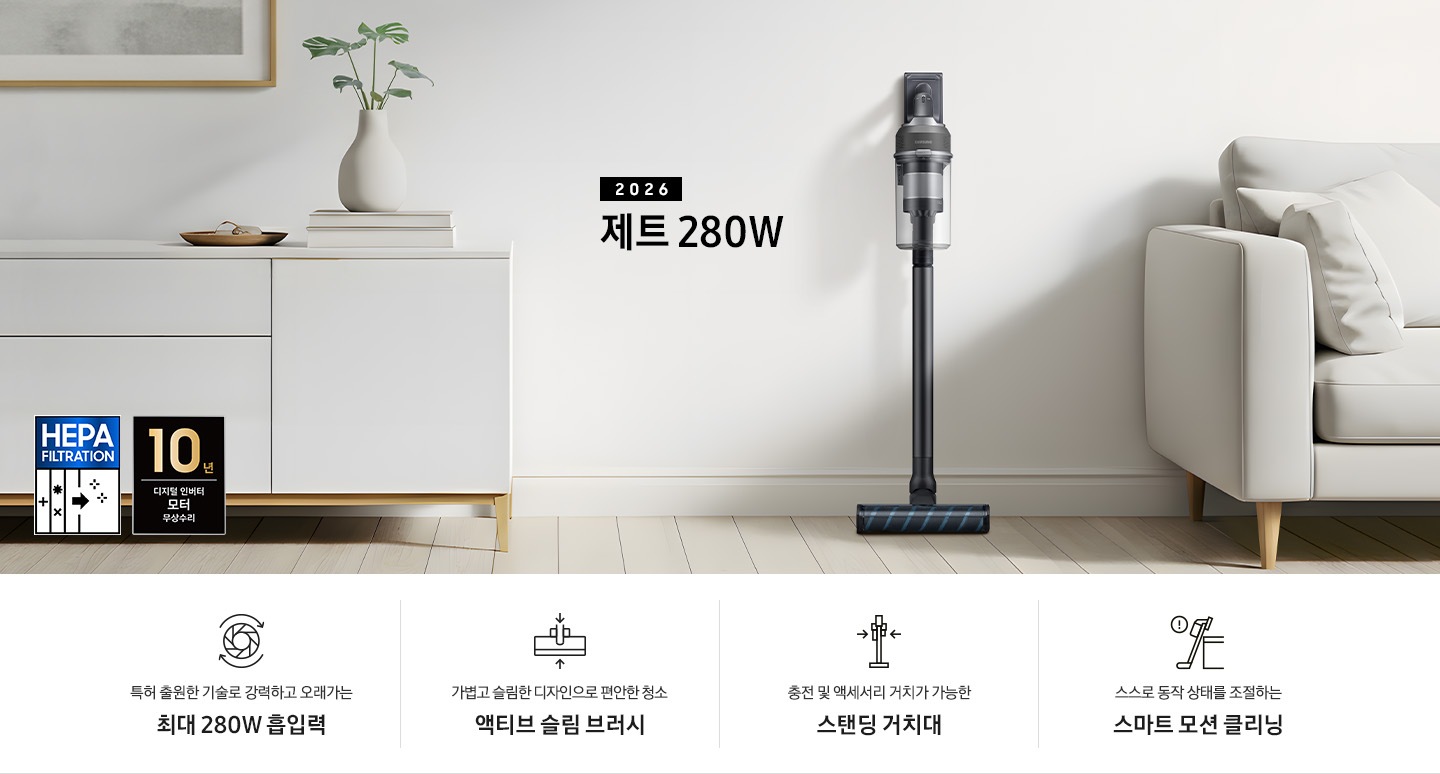 화이트 거실을 배경으로 이미지 왼쪽 부분에는 화이트 색상의 수납장이 반 정도 노출되도록 위치하여 있고 수납장 위에는 화이트 색상의 꽃병과 꽃병 안에 식물이 들어있습니다. 식물 왼쪽으로는 우드로 만든 접시가 놓여 있으며, 접시 뒤로 액자가 벽에 걸려 있습니다. 이미지 오른쪽 부분에는 연한 그레이 색상에 가죽 소파가 놓여 있고 소파와 수납장 사이에 제트 정면 모습이 배치되어 있습니다. 제트 왼쪽 부분에는 2026 제트 280W 텍스트가 쓰여 있습니다. 이미지 하단 부분에는 특장점 4가지가 나열되어 있습니다. 첫번째로는 청소기 내부 모터가 회전하는 아이콘과 함께 특허 출원한 기술로 강력하고 오래가는 최대 280W 흡입력 텍스트가 쓰여있습니다. 두번째로는 브러시가 얇아졌다는 아이콘과 함께 가볍고 슬림한 디자인으로 편안한 청소 액티브 슬림 브러시 텍스트가 쓰여 있습니다. 세번재로는 거치대에 제트가 거치된 정면 아이콘과 함께 충전 및 액세서리 거치가 가능한 스탠딩 거치대 텍스트가 쓰여 있습니다. 마지막으로는 책상에 기대어 있는 청소기 아이콘과 동그라미 안에 느낌표가 그려져 있는 아이콘이 함께 그려져 있고 스스로 동작 상태를 조절하는 스마트 모션 클리닝 텍스트가 쓰여 있습니다. 이미지 모서리 부분에는 디지털 인버터 모터 10년보증로고가 반영되어 있습니다.