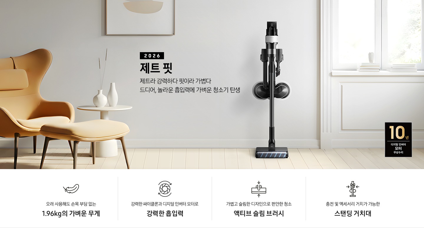 화이트 톤의 벽과 바닥을 배경으로 이미지 왼쪽 부분에는 브라운 색상의 1인용 소파와 다리 받침대가 놓여 있고 바로 오른쪽 부분에 화이트 색상의 테이블 위에 화이트 색상의 꽃병 2개가 나열되어 있습니다. 이미지 오른쪽 부분에는 화이트 색상의 창문에서 햇볕이 들어오고 있습니다. 이미지 중간 상단 부분에는 2026 제트 핏 제트라 강력하다 핏이라 가볍다 드디어, 놀라운 흡입력에 가벼운 청소기 탄생 텍스트가 쓰여 있고 텍스트 오른쪽 부분에 제트핏 정면 이미지를 확인할 수 있습니다. 이미지 모서리 부분에는 디지털 인버터 모터 10년보증로고가 반영되어 있습니다.