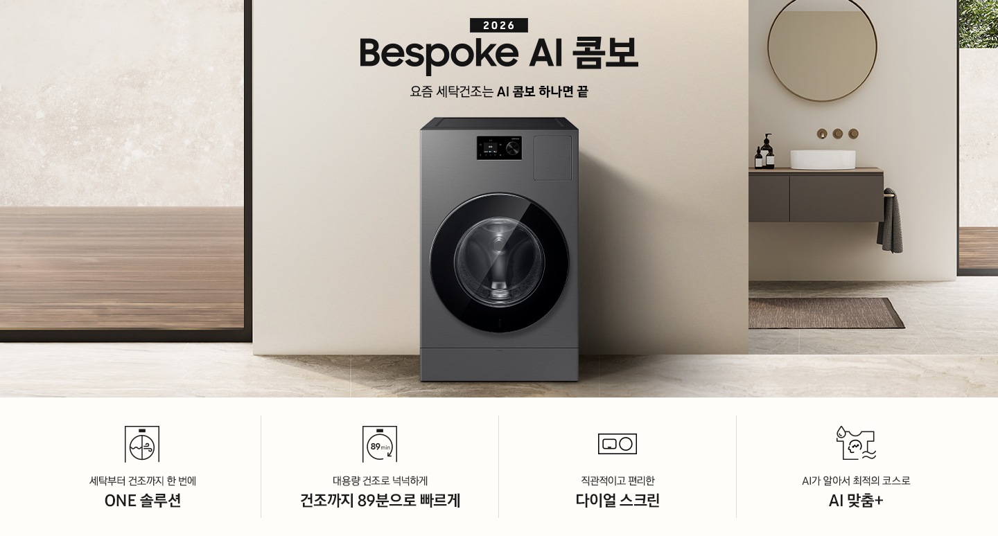 2026 Bespoke AI 콤보 앞으로의 세탁건조는 AI 콤보 하나면 끝. 베이지톤 벽면에 AI 콤보가 설치되어 있습니다. 우측으로는 작은 세면대가 벽에 설치되어 있고 윗쪽에 거울이 달려있는 연출된 이미지 입니다. 인테리어컷 하단에는 3가지 특장점이 아이콘과 함께 나와있습니다. 세탁부터 건조까지 한 번에 ONE 솔루션 문구와 아이콘, 대용량 건조로 넉넉하게 건조까지 89분으로 빠르게 문구와 아이콘, 직관적이고 편리한 다이얼 스크린 문구와 아이콘, AI가 알아서 최적의 코스로 AI 맞춤+ 문구와 아이콘.