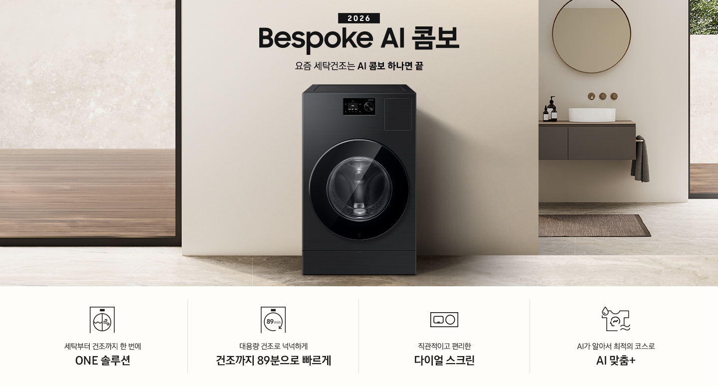 2026 Bespoke AI 콤보 앞으로의 세탁건조는 AI 콤보 하나면 끝. 베이지톤 벽면에 AI 콤보가 설치되어 있습니다. 우측으로는 작은 세면대가 벽에 설치되어 있고 윗쪽에 거울이 달려있는 연출된 이미지 입니다. 인테리어컷 하단에는 3가지 특장점이 아이콘과 함께 나와있습니다. 세탁부터 건조까지 한 번에 ONE 솔루션 문구와 아이콘, 대용량 건조로 넉넉하게 건조까지 89분으로 빠르게 문구와 아이콘, 직관적이고 편리한 다이얼 스크린 문구와 아이콘, AI가 알아서 최적의 코스로 AI 맞춤+ 문구와 아이콘.