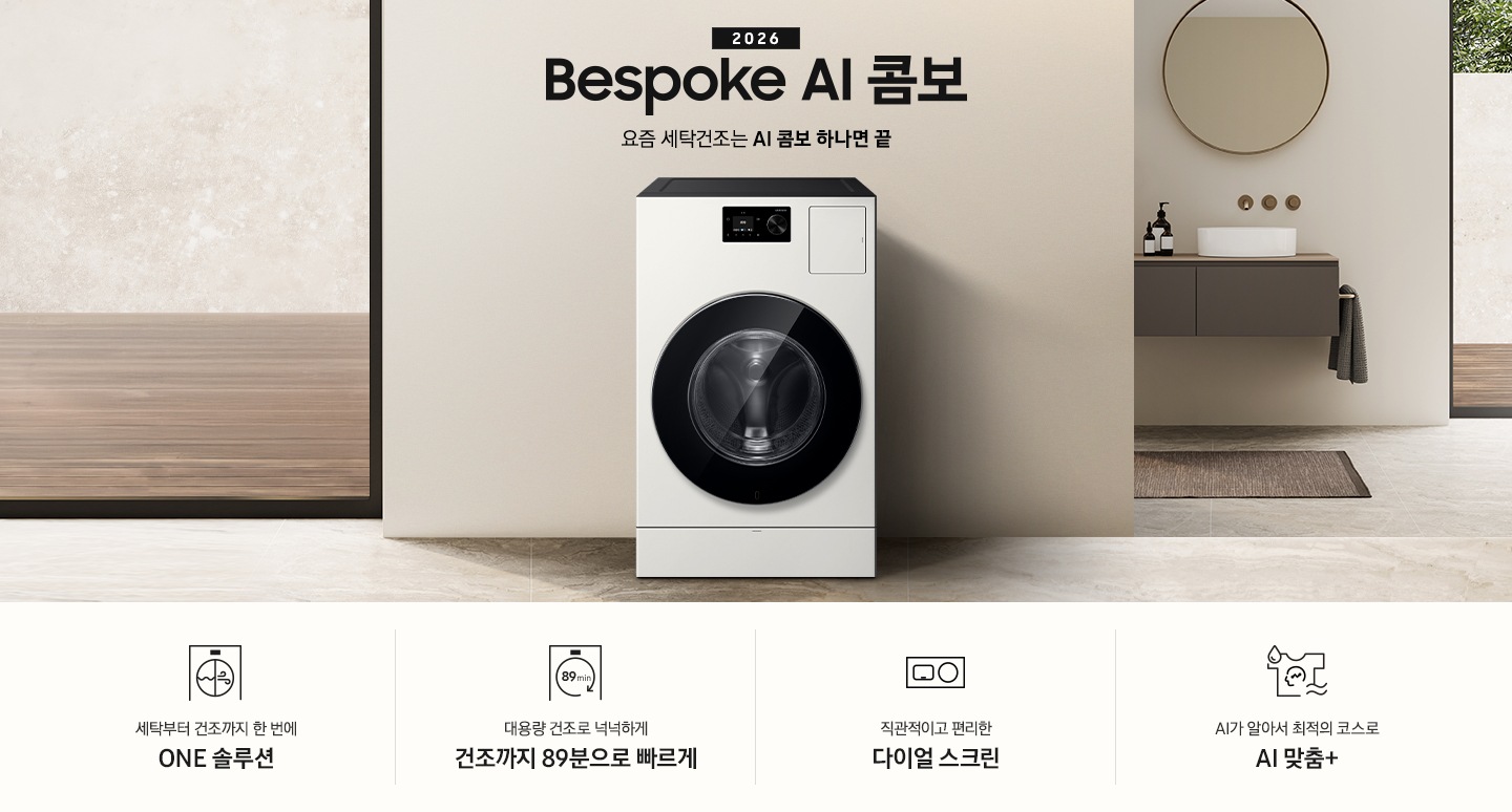 2026 Bespoke AI 콤보 앞으로의 세탁건조는 AI 콤보 하나면 끝. 베이지톤 벽면에 AI 콤보가 설치되어 있습니다. 우측으로는 작은 세면대가 벽에 설치되어 있고 윗쪽에 거울이 달려있는 연출된 이미지 입니다. 인테리어컷 하단에는 3가지 특장점이 아이콘과 함께 나와있습니다. 세탁부터 건조까지 한 번에 ONE 솔루션 문구와 아이콘, 대용량 건조로 넉넉하게 건조까지 89분으로 빠르게 문구와 아이콘, 직관적이고 편리한 다이얼 스크린 문구와 아이콘, AI가 알아서 최적의 코스로 AI 맞춤+ 문구와 아이콘.
