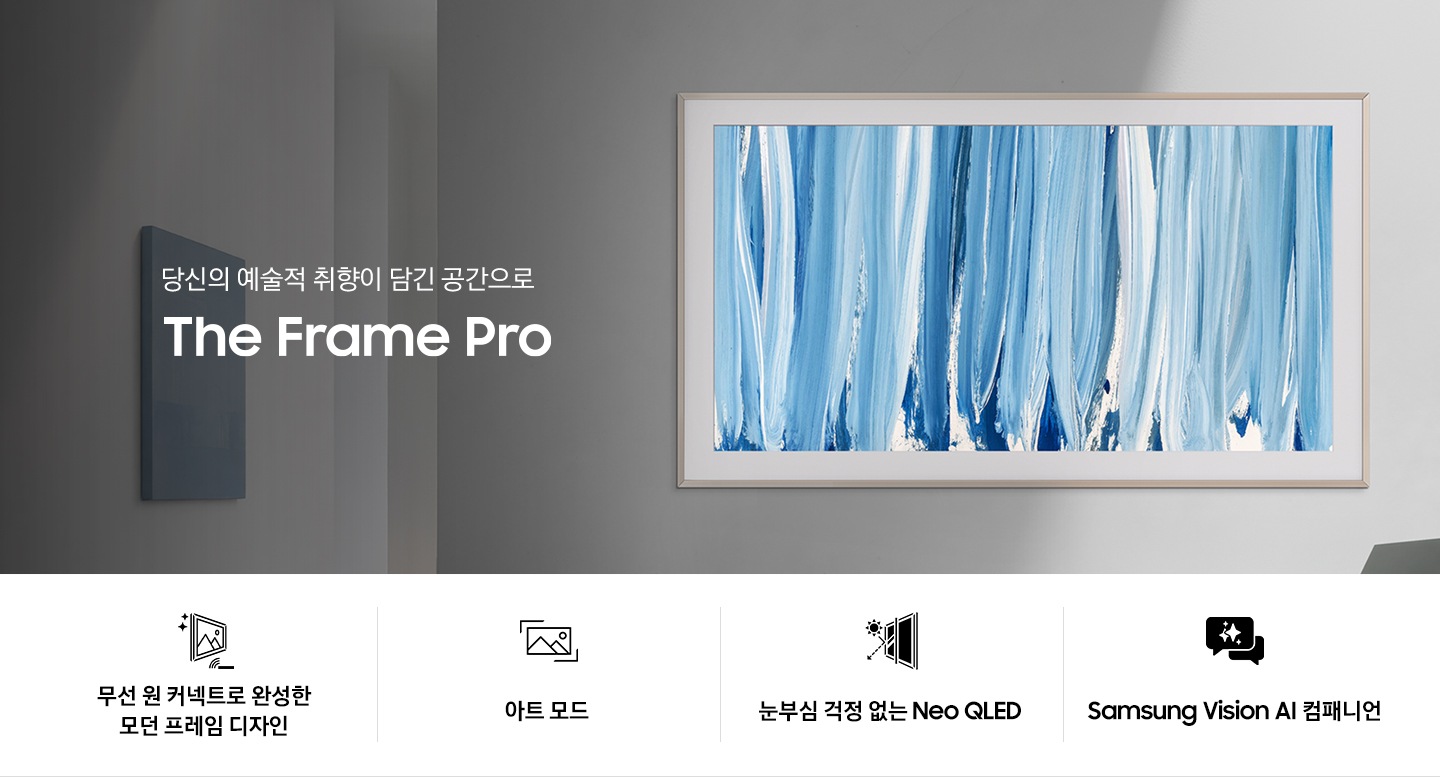 벽에 TV가 설치되어 있습니다. TV 왼쪽으로는 ‘당신의 예술적 취향이 담긴 공간으로‘ 문구와 TV의 모델명인 ‘The Frame Pro’가 기재되어 있습니다. 이미지 하단에는 ‘무선 원 커넥트로 완성한 모던 프레임 디자인’, ‘아트 모드‘, ‘눈부심 걱정 없는 Neo QLED‘, ‘Samsung Vision AI 컴패니언’ 문구와 아이콘이 있습니다.