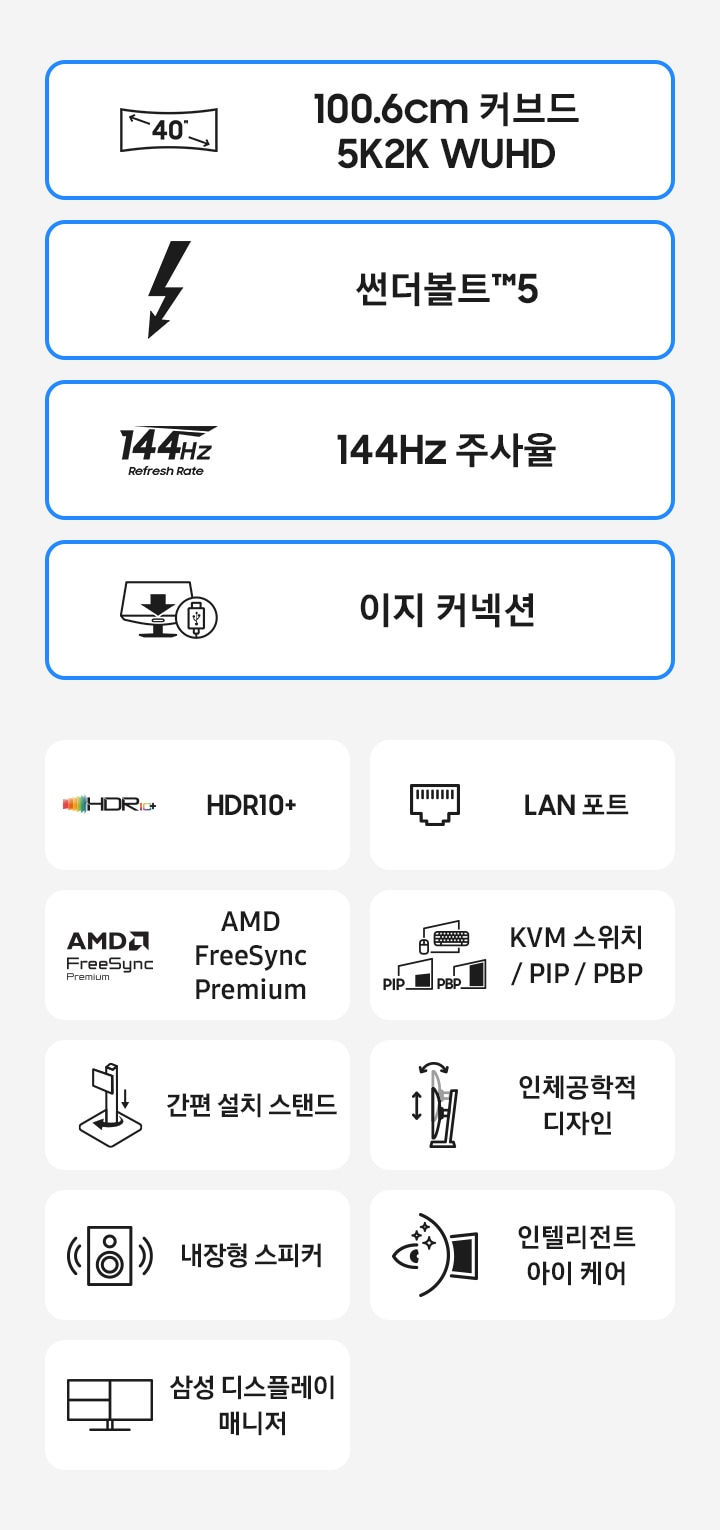 고해상도 모니터의 특장점을 아이콘과 함께 나타냅니다. 커브드 5K2K WUHD, 썬더볼트5, 144Hz 응답속도, 이지 커넥션, HDR10+, 랜포트, AMD FreeSync Premium, KVM Switch, Picture-in-Picture & Picture-by-Picture, Easy Setup Stand, 인체공학적 디자인, 내장형 스피커, 인텔리전트 아이캐어, 삼성 디스플레이 매니저.