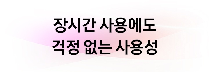 장시간 사용에도 걱정 없는 사용성