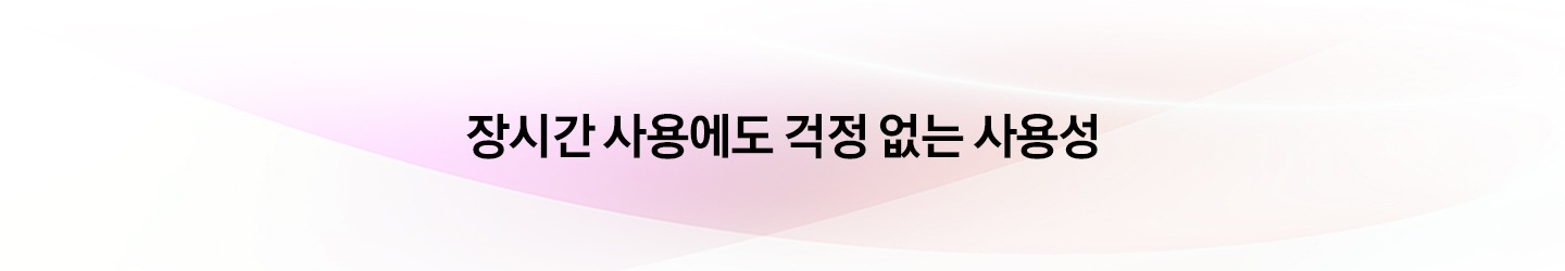 장시간 사용에도 걱정 없는 사용성