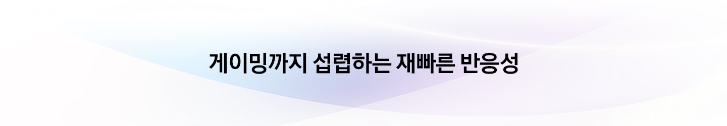 게이밍까지 섭렵하는 재빠른 반응성
