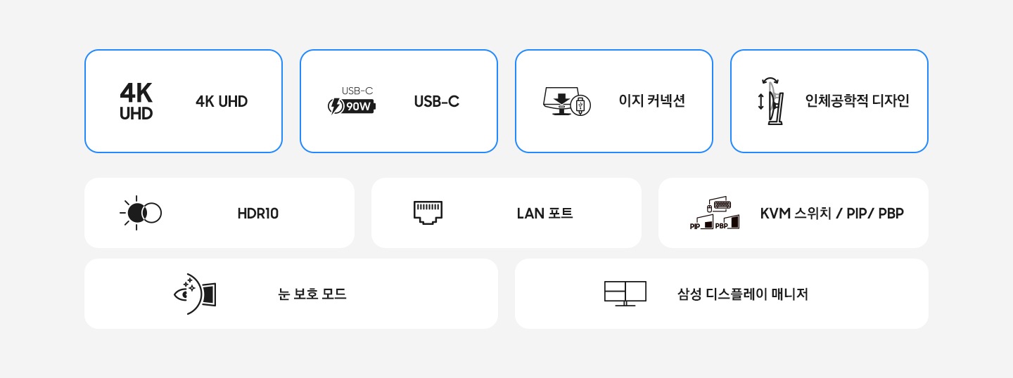 고해상도 모니터의 특장점을 아이콘과 함께 나타냅니다. 4K UHD USB-C 간편한 연결성 인체공학적 디자인 HDR10 랜포트 KVM Switch, Picture-in-Picture & Picture-by-Picture, 눈 보호 모드. 삼성 디스플레이 매니저.