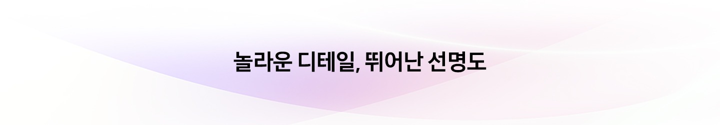 놀라운 디테일, 뛰어난 선명도