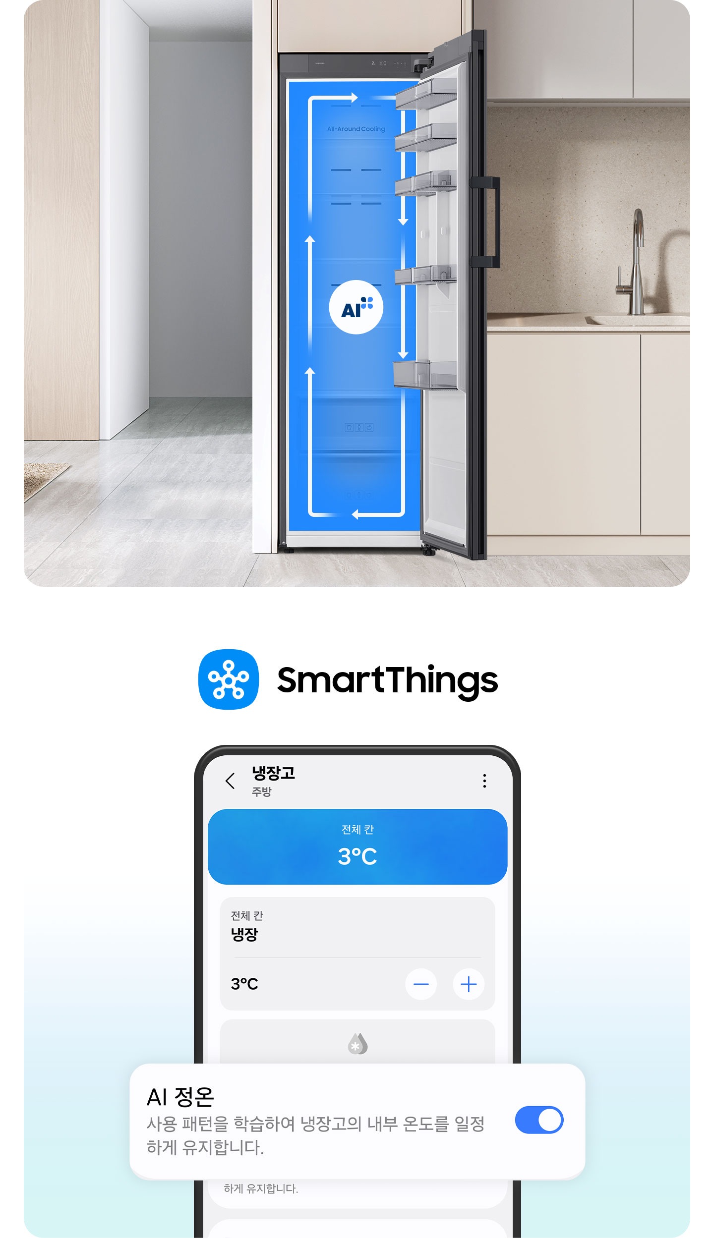 이미지 두개가 있습니다. 한 이미지는 SmartThings 로고가 나와있고 하단에 SmartThings 앱 화면에서 AI 정온 토글이 활성화된 부분이 확대되어 있습니다. 다른 한 이미지는 베이지톤 냉장고장에 냉장고 문이 우측으로 오픈되는 냉장고가 설치되어 있으며, 냉장고가 오픈되어있습니다. 냉장고 내부는 푸른배경에 시계방향으로 돌아가는 하얀색 화살표가 이어져 있으며, 그 가운데에 AI 인증 로고가 있습니다. 냉장고장의 좌측에는 집 복도가 있으며 복도의 좌측에 베이지톤 벽에 설치된 선반이 있습니다. 선반에는 오브제와 책이 놓여 있습니다. 냉장고장의 우측에는 베이지톤의 상하부장과 수전이 있는 연출된 이미지입니다.