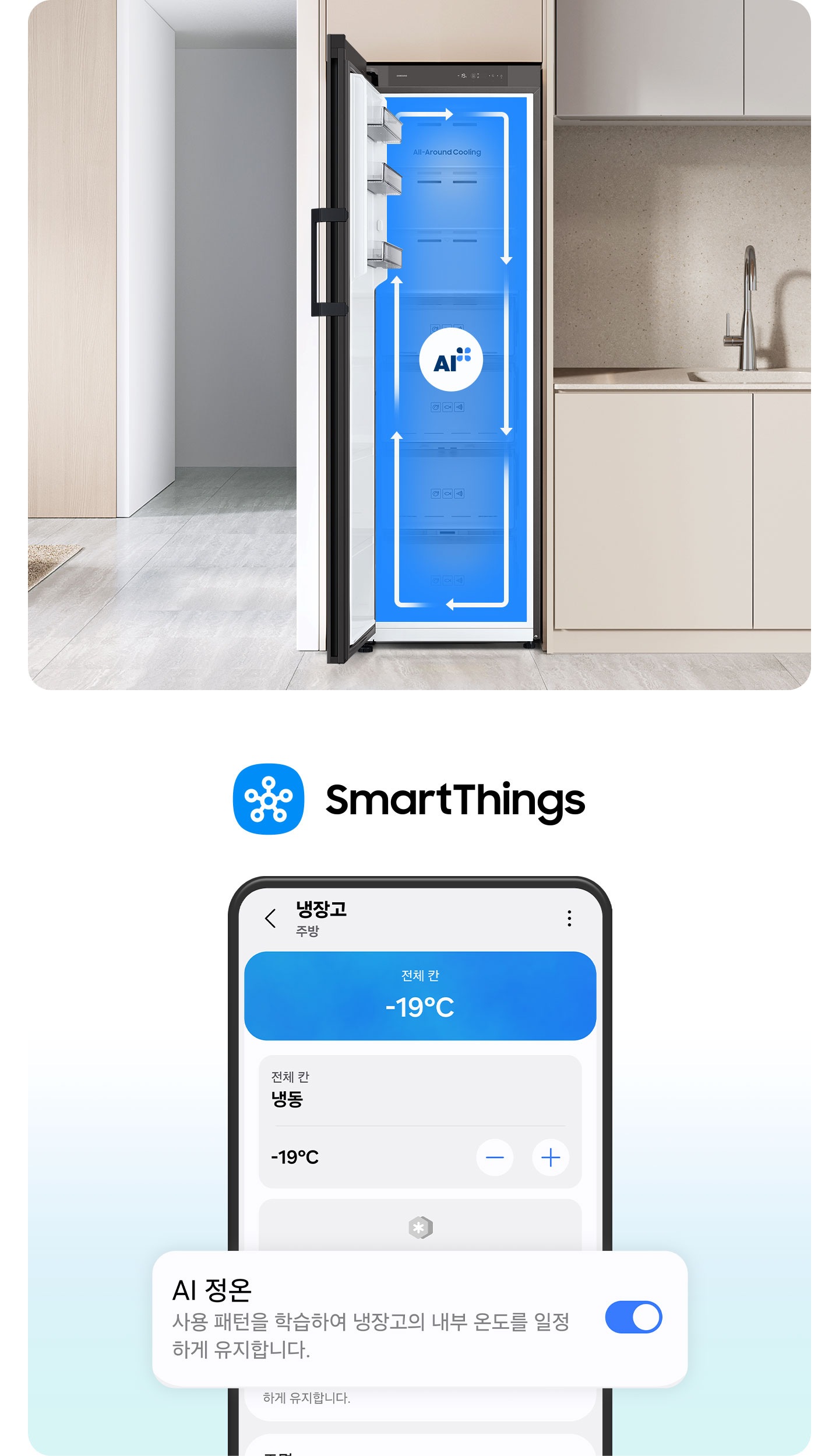 이미지 두개가 있습니다. 한 이미지는 SmartThings 로고가 나와있고 하단에 SmartThings 앱 화면에서 AI 정온 토글이 활성화된 부분이 확대되어 있습니다. 다른 한 이미지는 베이지톤 냉장고장에 냉동고 문이 좌측으로 오픈되는 냉동고가 설치되어 있으며, 냉동고가 오픈되어있습니다. 냉동고 내부는 푸른배경에 시계방향으로 돌아가는 하얀색 화살표가 이어져 있으며, 그 가운데에 AI 인증 로고가 있습니다. 냉장고장의 좌측에는 집 복도가 있으며 복도의 좌측에 베이지톤 벽에 설치된 선반이 있습니다. 선반에는 오브제와 책이 놓여 있습니다. 냉장고장의 우측에는 베이지톤의 상하부장과 수전이 있는 연출된 이미지입니다.