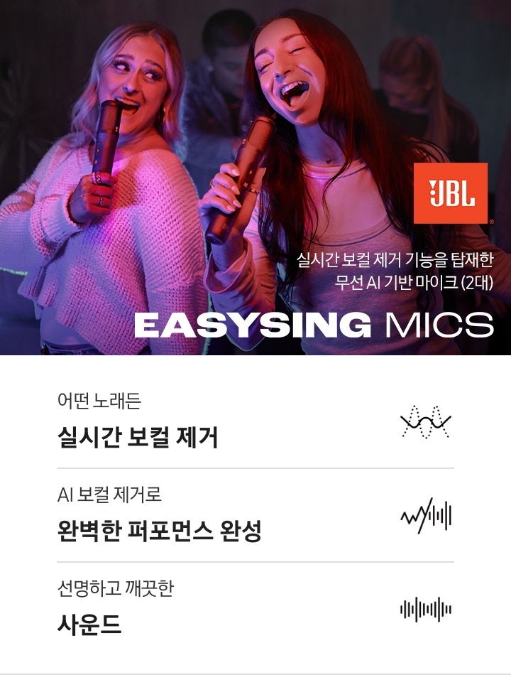 여성 두 명이 JBL 마이크를 들고 노래를 하고 있는 연출된 이미지 입니다. JBL로고가 있습니다. 실시간 보컬 제거 기능을 탑재한 무선 AI 기반 마이크 (2대). EASYSING MICS. 연출이미지 아래에 EASYSING MICS 제품의 특장점이 아이콘과 함께 나와있습니다. 어떤 노래는 실시간 보컬 제거 문구와 아이콘, AI 보컬 제거로 완벽한 퍼포먼스 완성 문구와 아이콘, 선명하고 깨끗한 사운드 문구와 아이콘.