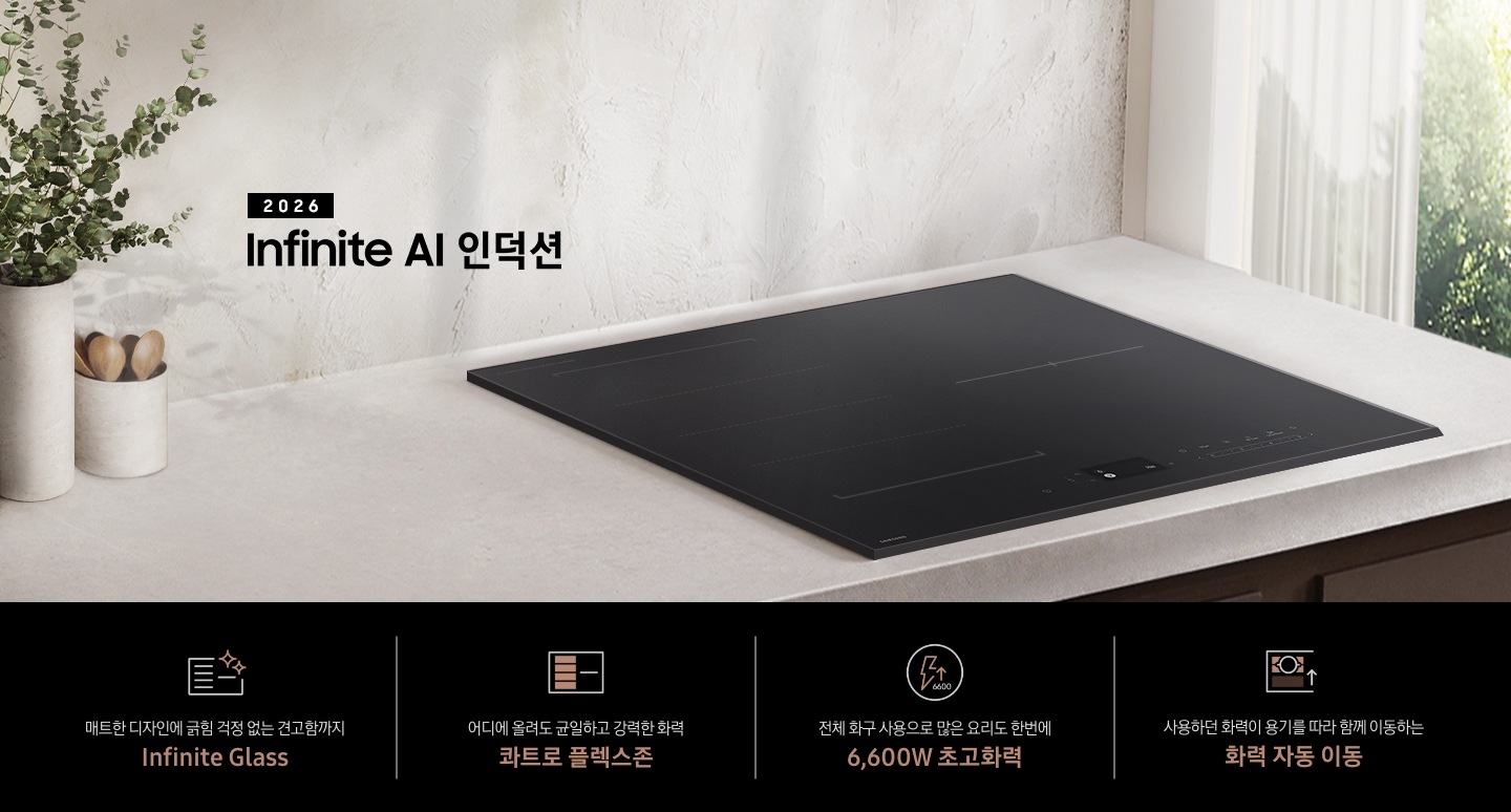 베이지 색상의 주방 상판을 확대한 모습을 배경으로 이미지 중간 부분에는 인덕션이 설치되어 있으며, 이미지 왼쪽 부분에는 2026 Infinite AI 인덕션 텍스트가 쓰여 있습니다. 인덕션 왼쪽 부분에는 베이지 색상의 통 2개가 나열되어 있습니다. 통 안에는 각각 식물과 나무로 된 숟가락이 꽂혀 있습니다. 이미지 하단 부분에는 특장점 4가지가 나열되어 있습니다. 첫 번째로는 인덕션 아이콘과 아이콘 오른쪽 윗부분에 반짝이는 효과가 겹쳐 있으며, 아이콘 하단 부분에는 매트한 디자인에 긁힘 걱정 없는 견고함까지 Infinite Glass 텍스트가 쓰여있습니다. 두 번째로는 플렉스존을 강조하고 있는 인덕션 아이콘과 아이콘 하단에는 어디에 올려도 균일하고 강력한 화력 콰트로 플렉스존 텍스트가 쓰여 있습니다. 세 번째로는 원 안에 번개와 위를 가리키는 화살표 아이콘이 반영되어 있으며, 화살표 아이콘 아랫부분에는 6600 텍스트가 쓰여 있습니다. 아이콘 하단 부분에는 전체 화구 사용으로 많은 요리도 한번에 6,600W 초고화력 텍스트가 쓰여 있습니다. 마지막으로는 인덕션 아이콘 안에 플렉스존 부분을 확대 후 냄비가 올라가 있는 부분은 진한 색상으로 강조되어 화력이 올라는 것을 표현하고 있고, 아무것도 안 올라가 있는 부분에는 연한 색상으로 화력이 약해지는 것을 표현하고 있습니다. 아이콘 하단 부분에는 사용하던 화력이 용기를 따라 함께 이동하는 화력 자동 이동 텍스트가 쓰여 있습니다.
