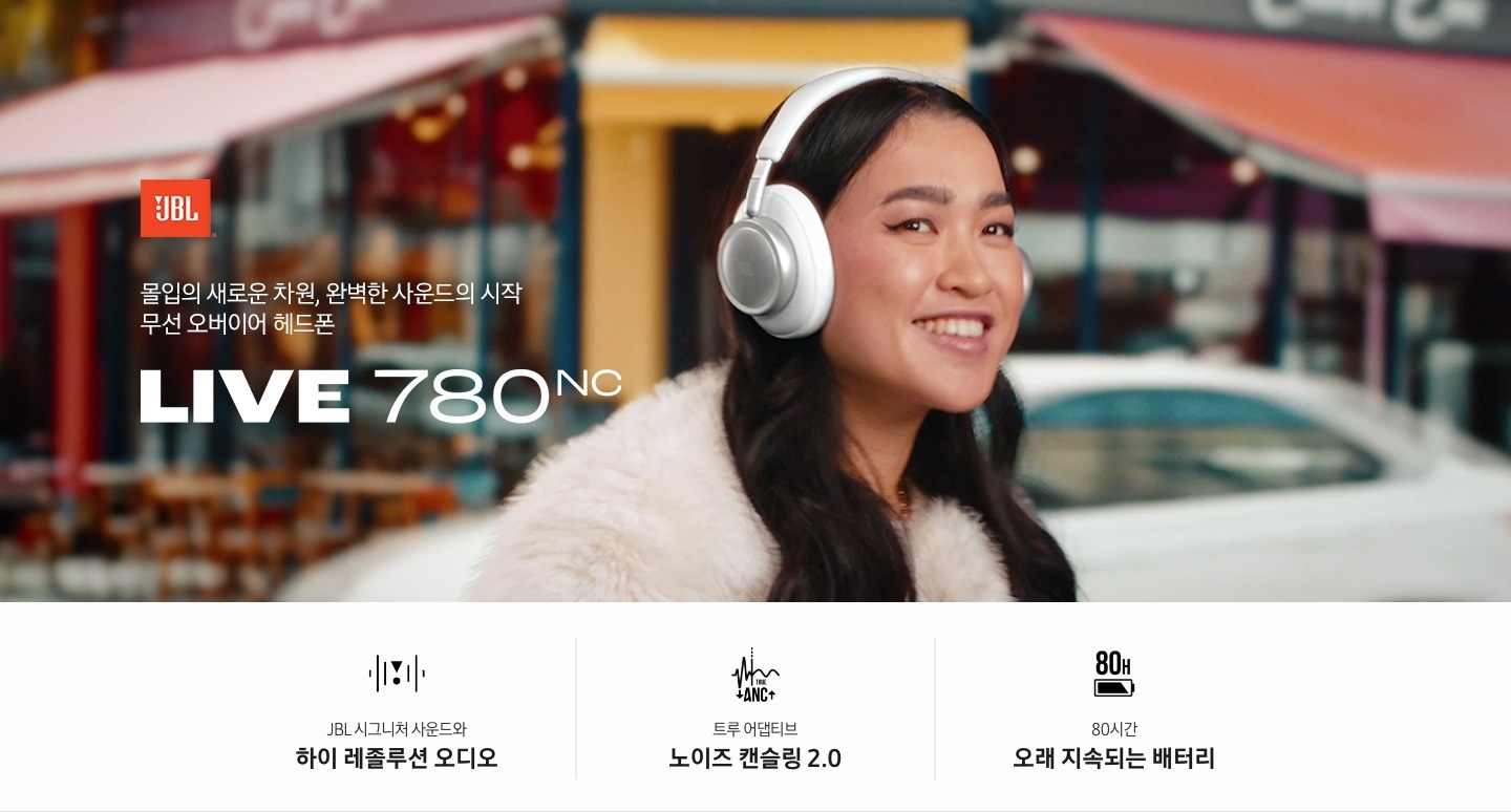 JBL 소리의 새로운 차원, 완벽한 몰입의 시작 무선 온이어 헤드폰 LIVE 780NC. 여성이 LIVE 780NC 화이트 색상 헤드폰을 착용하고 미소를 짓고 있는 연출된 이미지입니다. 하단에는 LIVE 780NC 제품의 특장점이 아이콘과 함께 나열되어 있습니다. JBL 시그니처 사운드와 하이 레졸루션 오디오 문구와 아이콘, 트루 어댑티브 노이즈 캔슬링 2.0 문구와 아이콘, 80시간 오래 지속되는 배터리 문구와 아이콘.