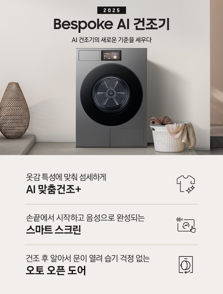 2025 Bespoke AI 건조기 인테리어컷 입니다. 벽에 건조기가 설치되어 있고 우측에 빨랫감이 담긴 하얀색 라탄 바구니가 놓여있습니다. 인테리어컷 하단에는 Bespoke AI 건조기 특장점을 설명하는 문구입니다. 옷감 특성에 맞춰 섬세하게 AI 맞춤건조+ 문구와 아이콘, 손끝에서 시작하고 음성으로 완성되는 스마트 스크린 문구와 아이콘, 건조 후 알아서 문이 열려 습기 걱정 없는 오토 오픈 도어 문구와 아이콘이 나와있습니다.