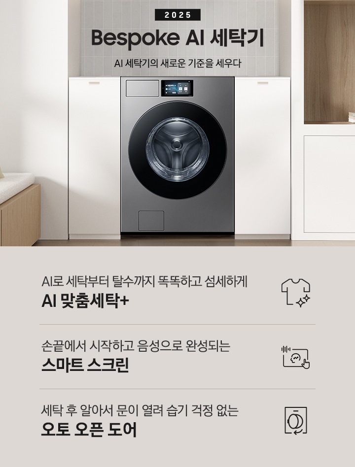 2025 Bespoke AI 세탁기 인테리어컷 입니다. 벽 사이 공간 하얀색 하부장 사이에 세탁기가 설치되어 있고 우측으로는 붙박이장, 좌측에는 의자가 보이는 연출된 이미지 입니다.  인테리어컷 하단에는 Bespoke AI 세탁기 특장점을 설명하는 문구입니다. AI로 세탁부터 탈수까지 똑똑하고 섬세하게 AI 맞춤세탁+ 문구와 아이콘, 손끝에서 시작하고 음성으로 완성되는 AI 홈 문구와 아이콘, 건조 후 알아서 문이 열려 습기 걱정 없는 오토 오픈 도어 문구와 아이콘이 나와있습니다.