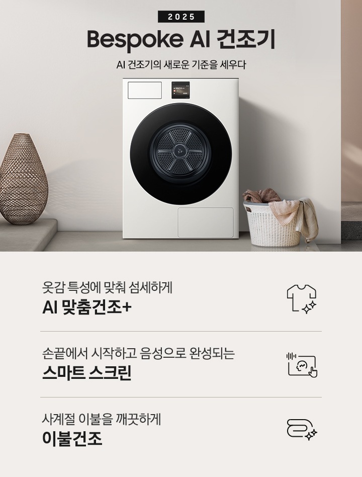 2025 Bespoke AI 건조기 인테리어컷 입니다. 벽에 건조기가 설치되어 있고 우측에 빨랫감이 담긴 하얀색 라탄 바구니가 놓여있습니다. 인테리어컷 하단에는 Bespoke AI 건조기 특장점을 설명하는 문구입니다. 옷감 특성에 맞춰 섬세하게 AI 맞춤건조+ 문구와 아이콘, 손끝에서 시작하고 음성으로 완성되는 스마트 스크린 문구와 아이콘, 사계절 이불을 깨끗하게 이불건조 문구와 아이콘이 나와있습니다.