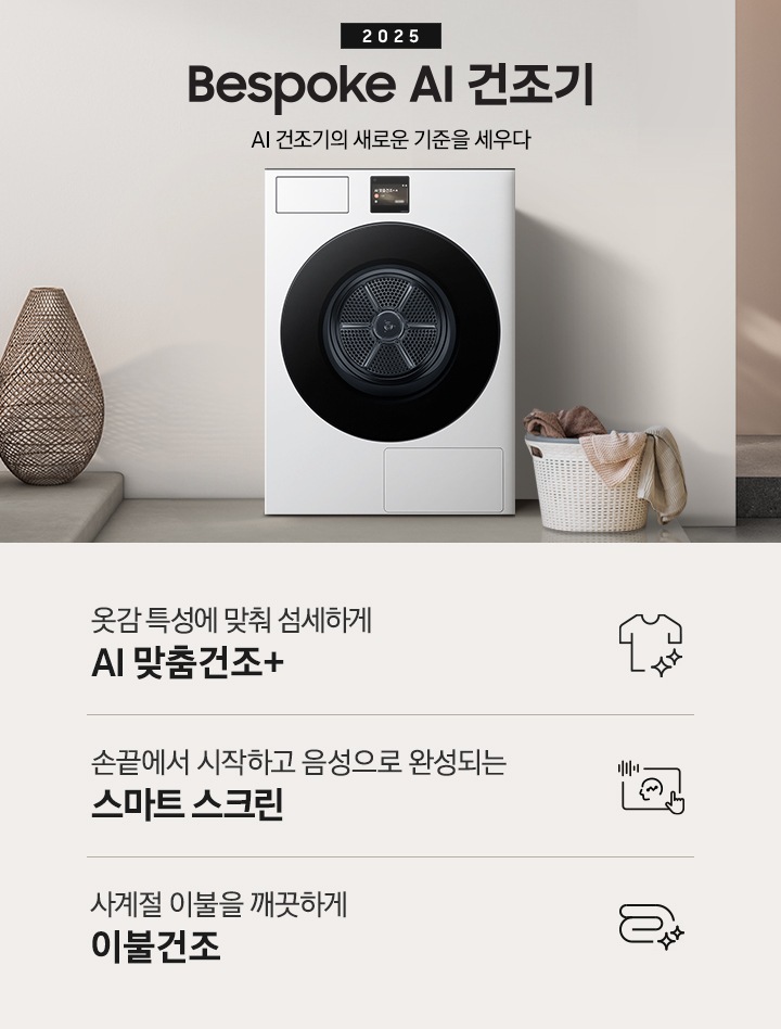 2025 Bespoke AI 건조기 인테리어컷 입니다. 벽에 건조기가 설치되어 있고 우측에 빨랫감이 담긴 하얀색 라탄 바구니가 놓여있습니다. 인테리어컷 하단에는 Bespoke AI 건조기 특장점을 설명하는 문구입니다. 옷감 특성에 맞춰 섬세하게 AI 맞춤건조+ 문구와 아이콘, 손끝에서 시작하고 음성으로 완성되는 AI 홈 문구와 아이콘, 사계절 이불을 깨끗하게 AI 이불건조 문구와 아이콘이 나와있습니다.