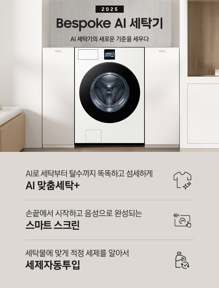 2025 Bespoke AI 세탁기 인테리어컷 입니다. 벽 사이 공간 하얀색 하부장 사이에 세탁기가 설치되어 있고 우측으로는 붙박이장, 좌측에는 의자가 보이는 연출된 이미지 입니다.  인테리어컷 하단에는 Bespoke AI 세탁기 특장점을 설명하는 문구입니다. AI로 세탁부터 탈수까지 똑똑하고 섬세하게 AI 맞춤세탁+ 문구와 아이콘, 손끝에서 시작하고 음성으로 완성되는 스마트 스크린 문구와 아이콘, 세탁물에 맞게 적정 세제를 알아서  세제자동투입 문구와 아이콘이 나와있습니다.