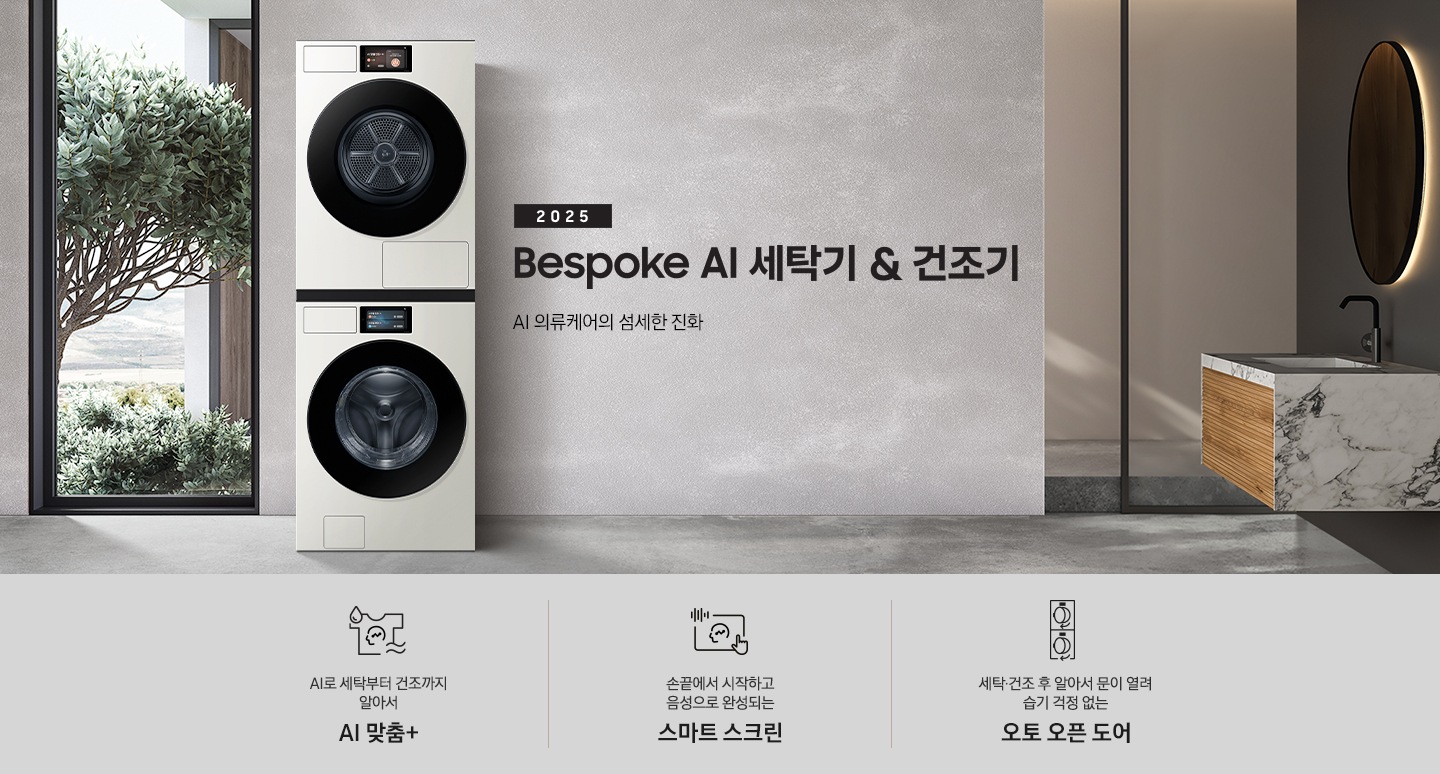 2025 Bespoke AI 세탁기&건조기 인테리어컷입니다. AI 의류케어의 섬세한 진화. 그레이톤 벽면에 세탁기와 건조기가 직렬설치되어 있습니다. 좌측에는 통창 밖으로 나무가 보이고, 우측에는 대리석 벽면이 보이는 연출된 이미지 입니다. 인테리어컷 하단에는 Bespoke AI 세탁기&건조기 패키지 특장점을 설명하는 문구입니다. AI로 세탁부터 건조까지 알아서 AI 맞춤+ 문구와 아이콘, 손끝에서 시작되고 음성으로 완성되는 AI 홈 문구와 아이콘, 건조 후 알아서 문이 열려 습기 걱정 없는 오토 오픈 도어 문구와 아이콘이 나와있습니다.