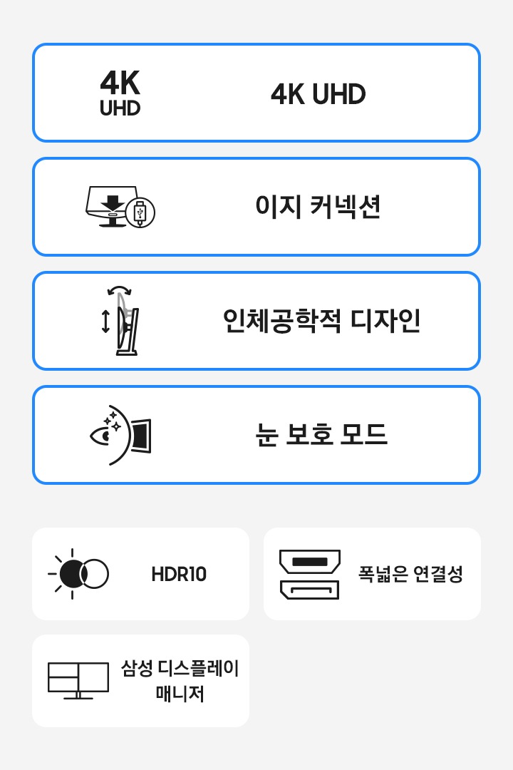 고해상도 모니터의 특장점을 아이콘과 함께 나타냅니다. 4K UHD USB-C 간편한 연결성 인체공학적 디자인 HDR10 랜포트 KVM Switch, Picture-in-Picture & Picture-by-Picture, 눈 보호 모드. 삼성 디스플레이 매니저.
