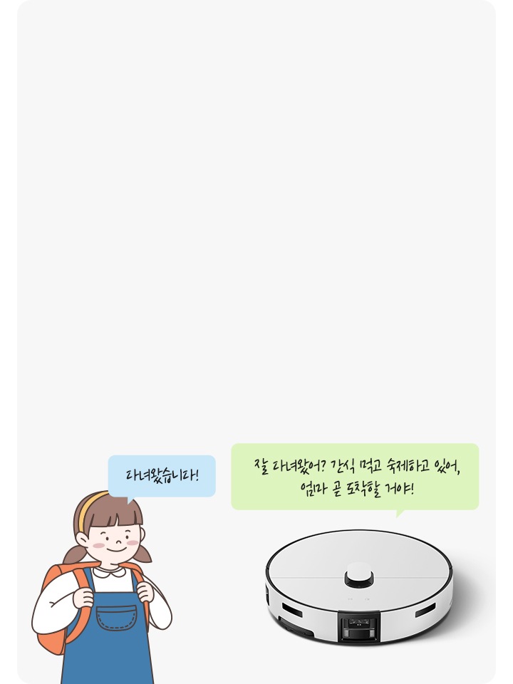 이미지 중간 부분에는 연한 회색의 박스가 놓여 있고 이미지 오른쪽 부분에는 Bespoke AI 스팀 울트라 제품의 오른쪽 정면 모습과 정면 모습 상단에 스팀이 말하는 듯한 말풍선이 그려져 있고 말풍선 안에는 잘 다녀왔어? 간식 먹고 숙제하고 있어, 엄마 곧 도착할 거야! 라는 텍스트가 쓰여 있습니다. 이미지 왼쪽 부분에는 가방을 메고 있는 양갈래를 한 여자아이 일러스트가 그려져 있으며, 아이 오른쪽 부분에 아이가 말하는 듯한 느낌에 말풍선이 그려져 있습니다. 말풍선 안에는 다녀왔습니다! 라는 텍스트가 적혀 있습니다.
