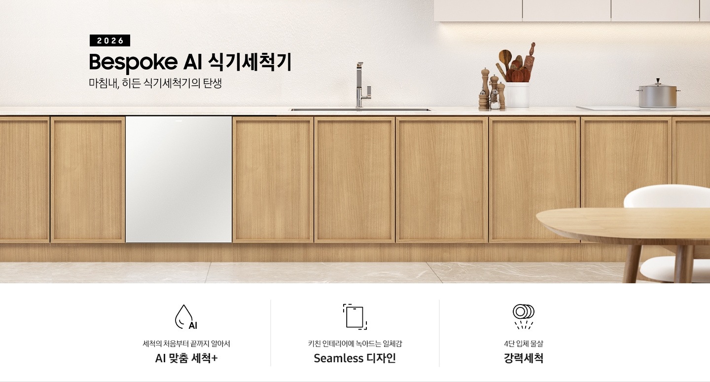 2026 Bespoke AI 식기세척기-마침내, 히든 식기세척기의 탄생. 깔끔한 아이보리와 밝은 우드 장의 주방 인테리어 컷입니다. 밝은 우드 장에는 싱크볼과 수전이 있으며, 식기세척기가 설치되어 있는 연출된 이미지 입니다. 인테리어컷 하단에는 3POD 문구와 아이콘이 있습니다. 세척의 처음부터 끝까지 알아서 AI 맞춤 세척+, 키친 인테리어에 녹아드는 일체감 Seamless 디자인, 4단 입체 물살 강력세척.