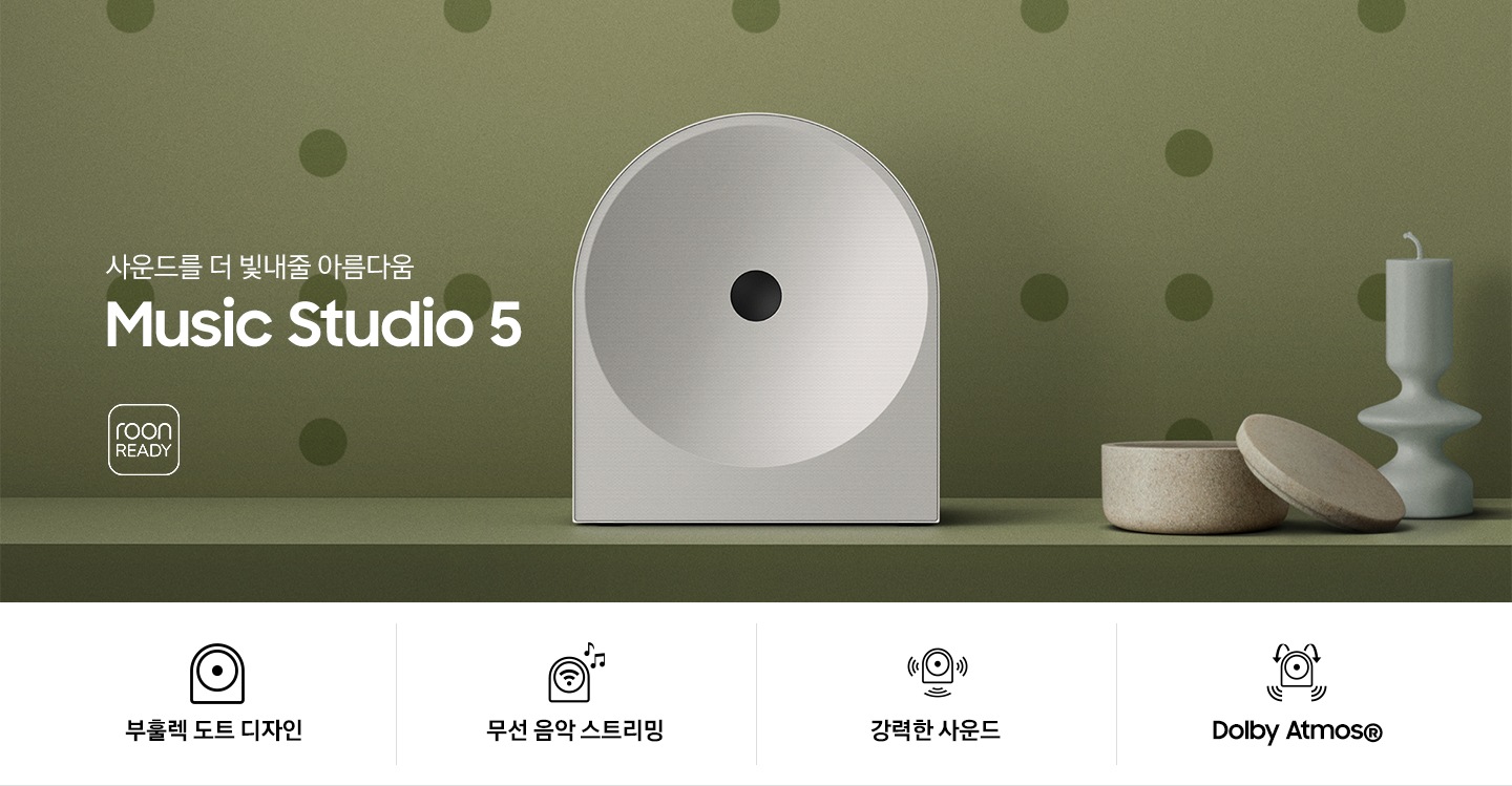 녹색 벽 앞에 스피커가 놓여 있습니다. 스피커 오른쪽에는 촛대와 보석함이 놓여 있으며, 왼쪽에는 ‘사운드를 더 빛내줄 아름다움 Music Studio 5’ 문구가 있고 그 아래에는 ‘roon READY’ 아이콘이 있습니다. 이미지 하단에는 ‘부훌렉 도트 디자인’, ‘무선 음악 스트리민‘, ‘강력한 사운드‘, ‘Dolby Atmos®’ 문구와 아이콘이 있습니다.