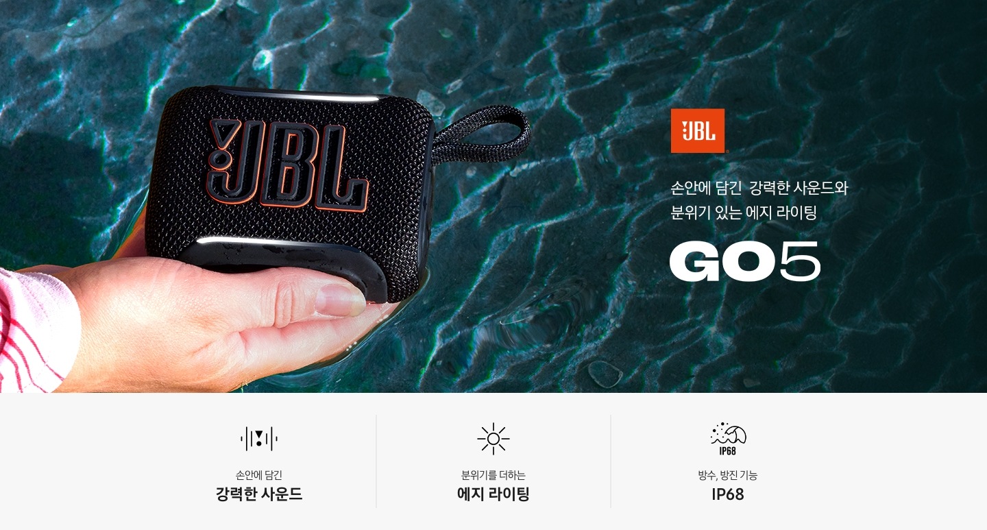 JBL 로고가 있고 물결치는 배경 위에 손으로 JBL GO5 블랙 제품을 받치고 있는 연출된 이미지입니다. 소안에 담긴 강력한 사운드와 분위기 있는 에지 라이팅 GO5. 라이프스타일컷 하단에는 JBL GO5 스피커의 특장점 세가지가 아이콘과 함께 나열되어 있습니다. 손안에 담긴 강력한 사운드 문구와 아이콘, 분위기를 더하는 에지 라이팅 문구와 아이콘, 방수,방진 기능 IP68 문구와 아이콘.
