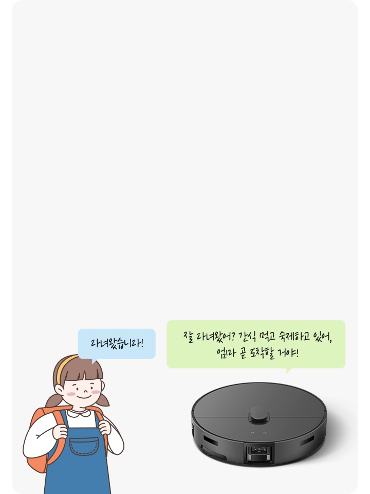이미지 중간 부분에는 연한 회색의 박스가 놓여 있고 이미지 오른쪽 부분에는 Bespoke AI 스팀 울트라 제품의 오른쪽 정면 모습과 정면 모습 상단에 스팀이 말하는 듯한 말풍선이 그려져 있고 말풍선 안에는 잘 다녀왔어? 간식 먹고 숙제하고 있어, 엄마 곧 도착할 거야! 라는 텍스트가 쓰여 있습니다. 이미지 왼쪽 부분에는 가방을 메고 있는 양갈래를 한 여자아이 일러스트가 그려져 있으며, 아이 오른쪽 부분에 아이가 말하는 듯한 느낌에 말풍선이 그려져 있습니다. 말풍선 안에는 다녀왔습니다! 라는 텍스트가 적혀 있습니다.