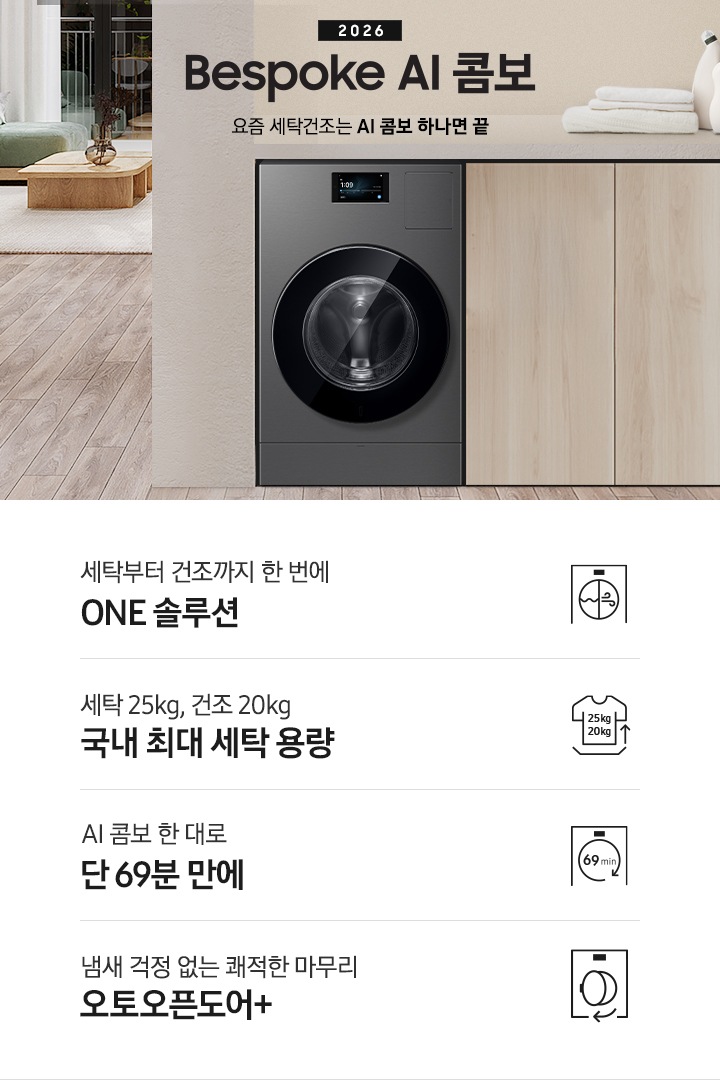 2026 Bespoke AI 콤보 앞으로의 세탁건조는 AI 콤보 하나면 끝. 밝은 우드톤 하부장 옆에 AI 콤보가 설치되어 있습니다. 하부장 위에는 세탁세제와 수건이 놓여있고 제품 좌측으로는 우드톤 테이블과 녹색 쇼파 등이 놓인 거실이 보이는 연출된 인테리어컷 입니다. 인테리어컷 하단에는 4가지 특장점이 아이콘과 함께 나와있습니다. 세탁부터 건조까지 한 번에 ONE 솔루션 문구와 아이콘, 세탁 25kg, 건조 20kg 국내 최대 세탁 용량 문구와 아이콘,  AI 콤보 한대로 단 69분 만에 문구와 아이콘, 냄새 걱정 없는 쾌적한 마무리 오토 오픈 도어+ 문구와 아이콘.
