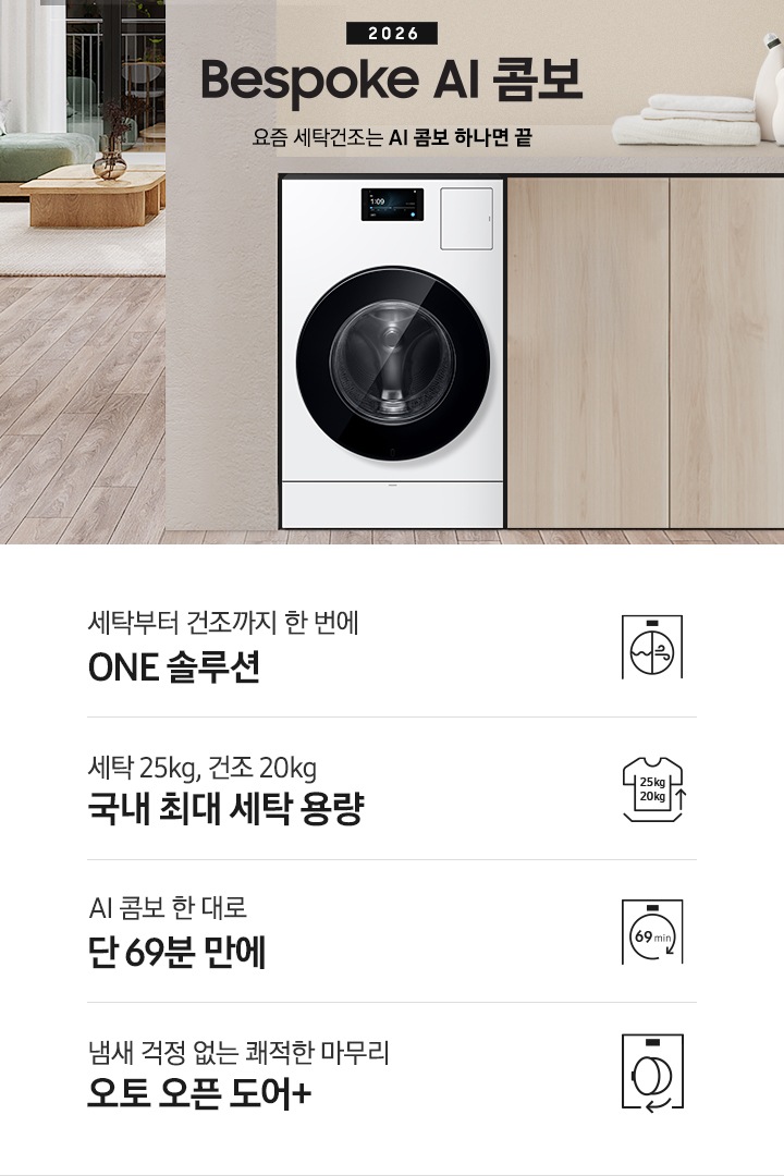 2026 Bespoke AI 콤보 앞으로의 세탁건조는 AI 콤보 하나면 끝. 밝은 우드톤 하부장 옆에 AI 콤보가 설치되어 있습니다. 하부장 위에는 세탁세제와 수건이 놓여있고 제품 좌측으로는 우드톤 테이블과 녹색 쇼파 등이 놓인 거실이 보이는 연출된 인테리어컷 입니다. 인테리어컷 하단에는 4가지 특장점이 아이콘과 함께 나와있습니다. 세탁부터 건조까지 한 번에 ONE 솔루션 문구와 아이콘, 세탁 25kg, 건조 20kg 국내 최대 용량 문구와 아이콘,  AI 콤보 한대로 단 69분 만에 문구와 아이콘, 냄새 걱정 없는 쾌적한 마무리 오토 오픈 도어+ 문구와 아이콘.