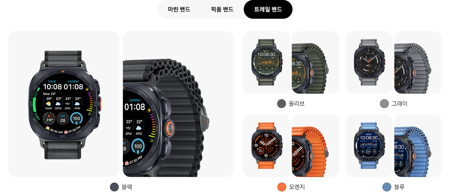 블랙 색상의 트레일 밴드를 장착한 갤럭시 워치 울트라2의 정면과 측면 클로즈업 이미지입니다. 현지 시간 및 런던 시간, 날씨, 걸음 수, 나침반, 날짜, 배터리 잔량, 일출 및 일몰 등의 정보가 있는 워치 페이스를 표시하고 있습니다. 올리브 색상의 트레일 밴드를 장착한 갤럭시 워치 울트라2의 정면과 측면 클로즈업 이미지입니다. 날짜, 시간, 걸음 수, 날씨, 심박수, 나침반, 일출 및 일몰 등의 정보가 있는 워치 페이스를 표시하고 있습니다. 그레이 색상의 트레일 밴드를 장착한 갤럭시 워치 울트라2의 정면과 측면 클로즈업 이미지로 러닝 운동 워치 페이스를 표시하고 있습니다. 오렌지 색상의 트레일 밴드를 장착한 갤럭시 워치 울트라2의 정면과 측면 클로즈업 이미지입니다. 시간, 날짜, 걸음 수, 날씨, 배터리 잔량, 심박수, 나침반 등의 정보가 있는 워치 페이스를 표시하고 있습니다. 블루 색상의 트레일 밴드를 장착한 갤럭시 워치 울트라2의 정면과 측면 클로즈업 이미지입니다. 날짜, 시간, 러닝 운동, 걸음 수, 배터리 잔량, 날씨 등의 정보가 있는 워치 페이스를 표시하고 있습니다.