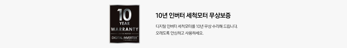 10년 인버터 세척모터 무상보증 로고. 10년 인버터 세척모터 무상보증. 디지털 인버터 세척모터를 10년 무상 수리해 드립니다. 오래도록 안심하고 사용하세요.