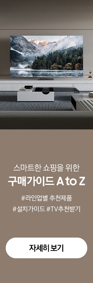 스마트한 쇼핑을 위한 구매가이드 A to Z, #라인업별 추천모델 #설치가이드 #TV추천받기 자세히 보기