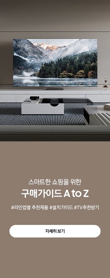 스마트한 쇼핑을 위한 구매가이드 A to Z, #라인업별 추천모델 #설치가이드 #TV추천받기 자세히 보기